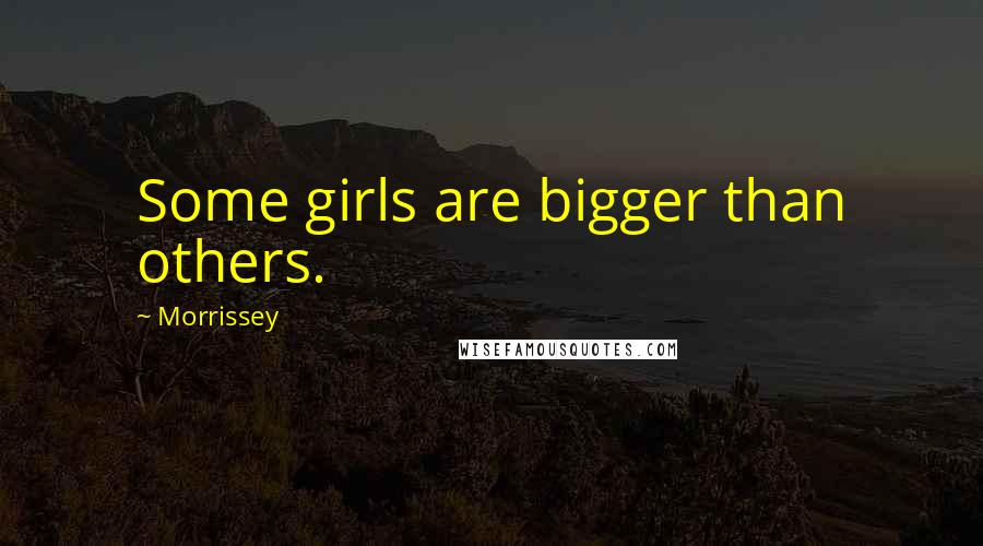 Morrissey Quotes: Some girls are bigger than others.