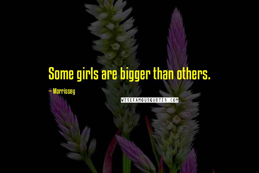 Morrissey Quotes: Some girls are bigger than others.