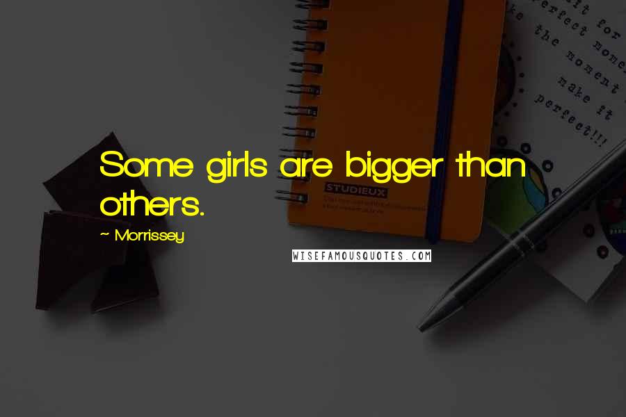 Morrissey Quotes: Some girls are bigger than others.