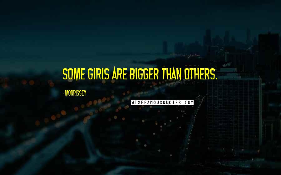 Morrissey Quotes: Some girls are bigger than others.