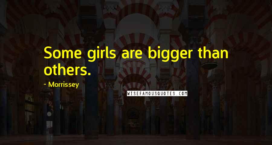 Morrissey Quotes: Some girls are bigger than others.