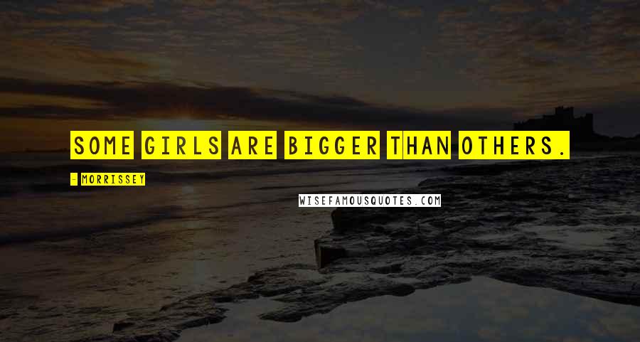 Morrissey Quotes: Some girls are bigger than others.