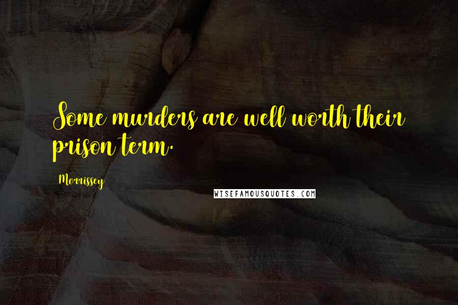 Morrissey Quotes: Some murders are well worth their prison term.