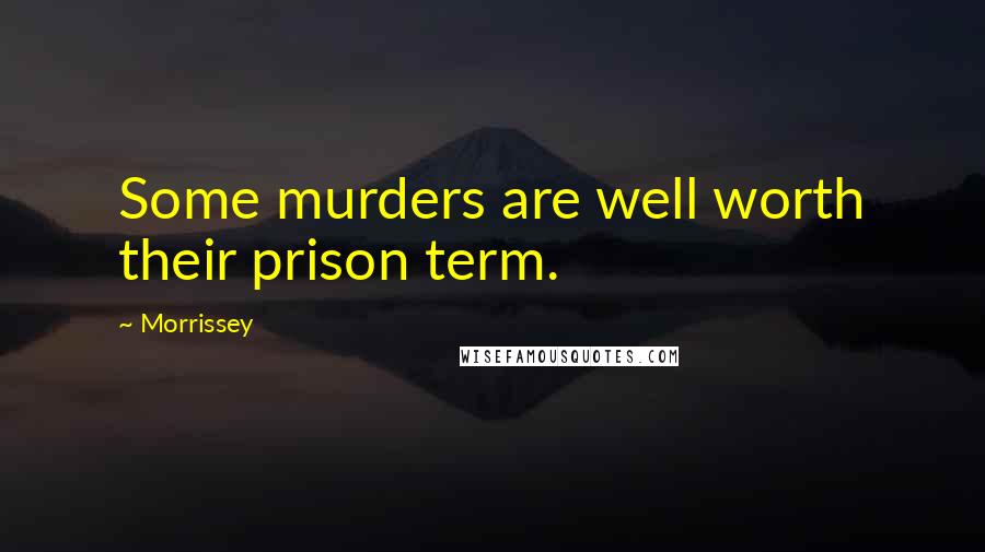 Morrissey Quotes: Some murders are well worth their prison term.