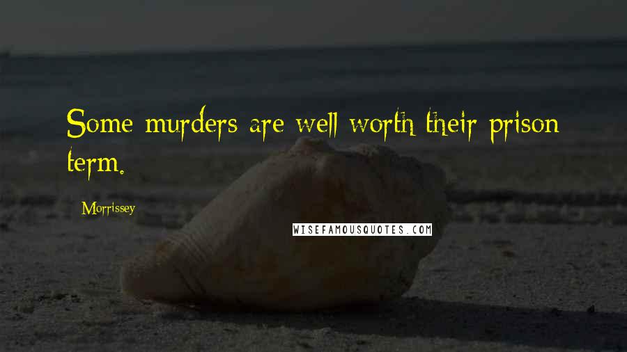 Morrissey Quotes: Some murders are well worth their prison term.