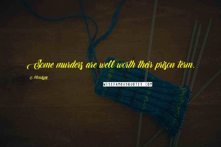 Morrissey Quotes: Some murders are well worth their prison term.