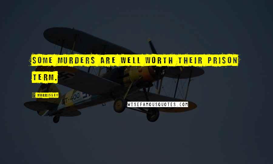 Morrissey Quotes: Some murders are well worth their prison term.