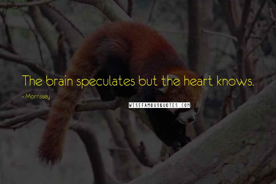 Morrissey Quotes: The brain speculates but the heart knows.