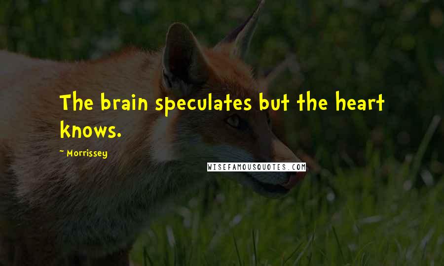 Morrissey Quotes: The brain speculates but the heart knows.