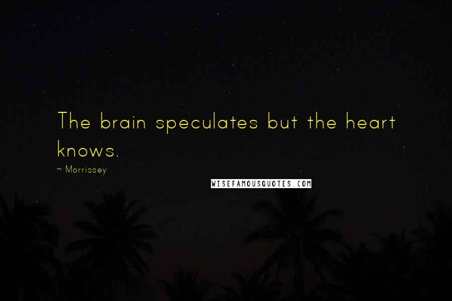 Morrissey Quotes: The brain speculates but the heart knows.