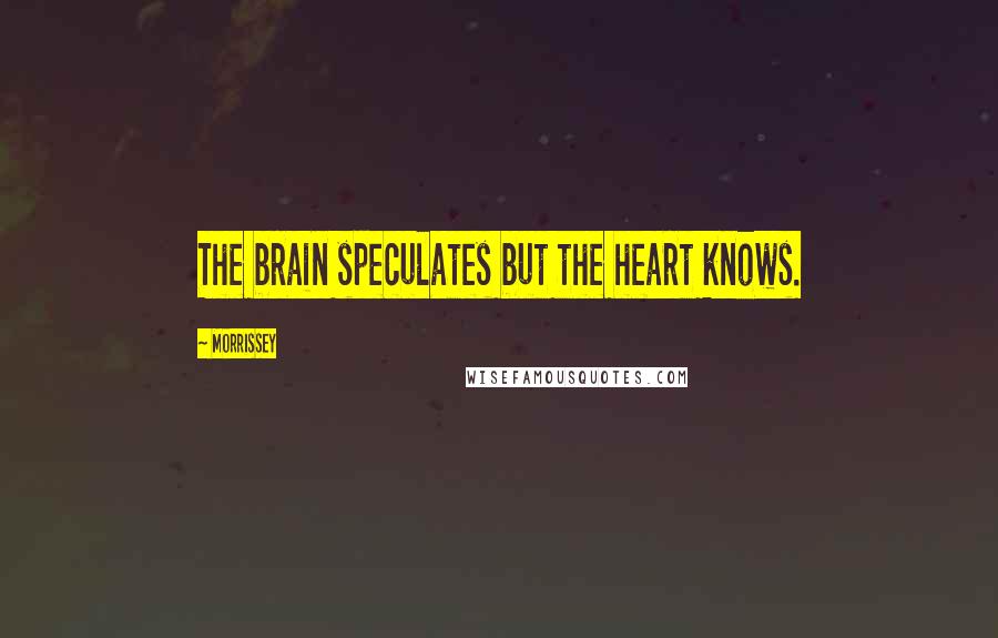 Morrissey Quotes: The brain speculates but the heart knows.