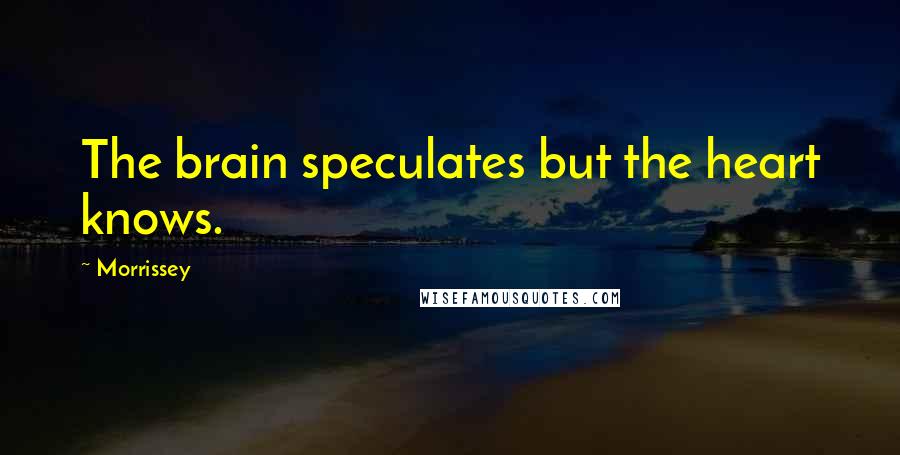 Morrissey Quotes: The brain speculates but the heart knows.