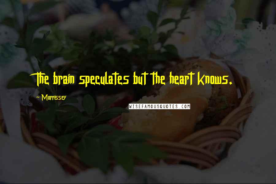 Morrissey Quotes: The brain speculates but the heart knows.