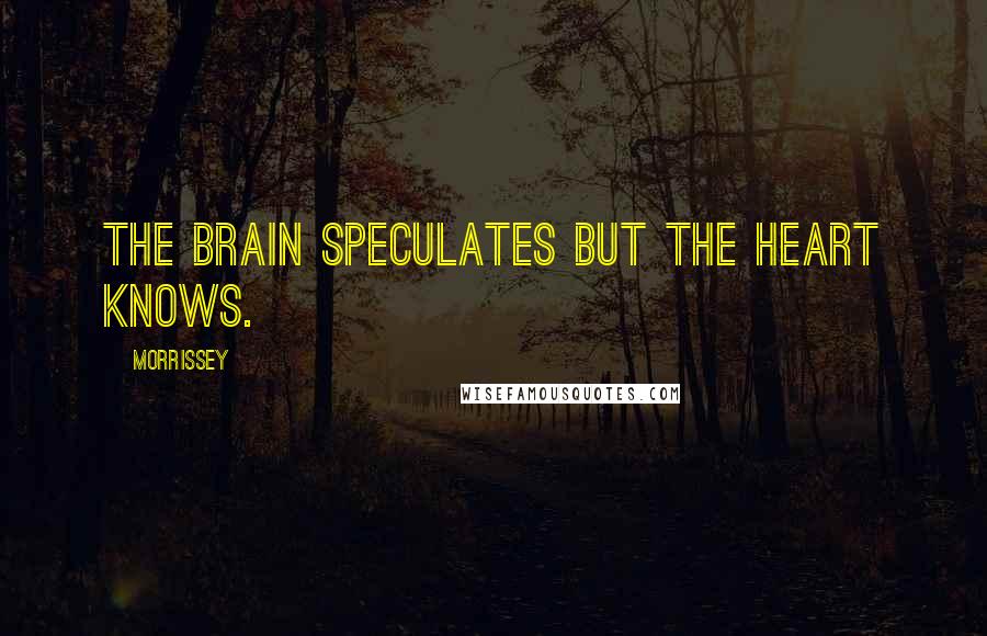 Morrissey Quotes: The brain speculates but the heart knows.