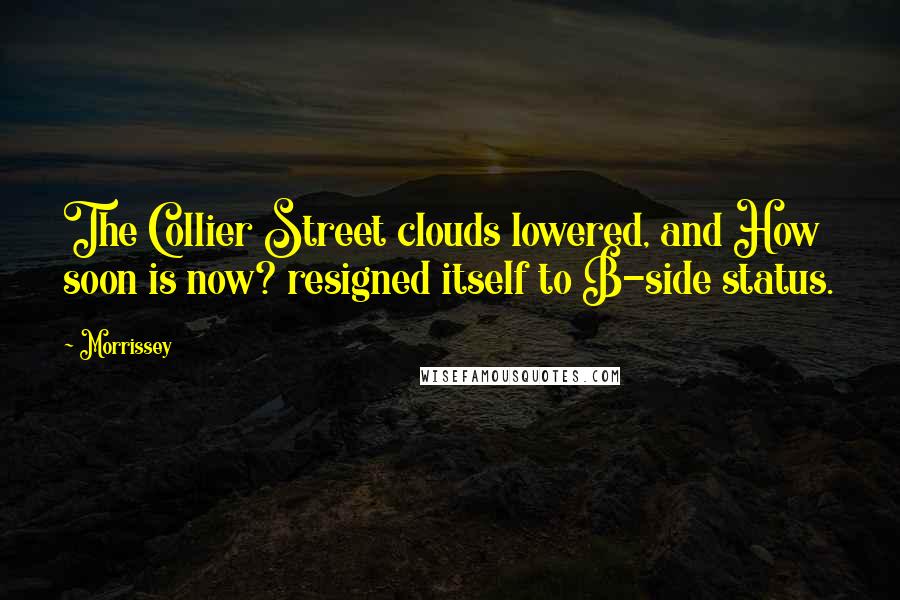 Morrissey Quotes: The Collier Street clouds lowered, and How soon is now? resigned itself to B-side status.