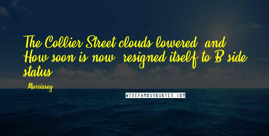 Morrissey Quotes: The Collier Street clouds lowered, and How soon is now? resigned itself to B-side status.