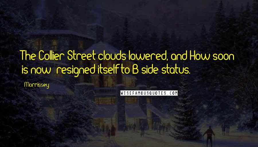 Morrissey Quotes: The Collier Street clouds lowered, and How soon is now? resigned itself to B-side status.