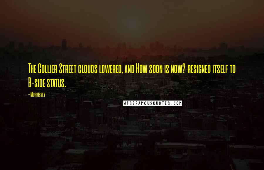 Morrissey Quotes: The Collier Street clouds lowered, and How soon is now? resigned itself to B-side status.