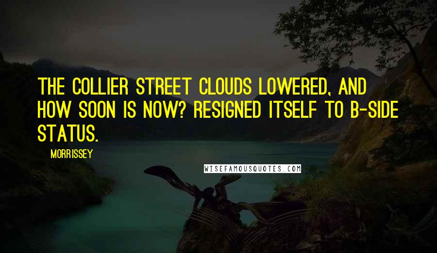 Morrissey Quotes: The Collier Street clouds lowered, and How soon is now? resigned itself to B-side status.