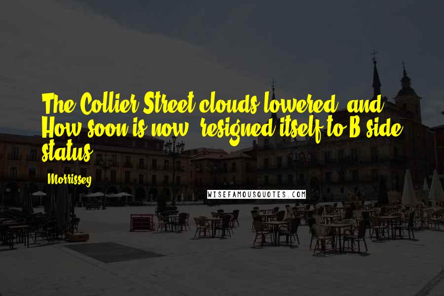 Morrissey Quotes: The Collier Street clouds lowered, and How soon is now? resigned itself to B-side status.