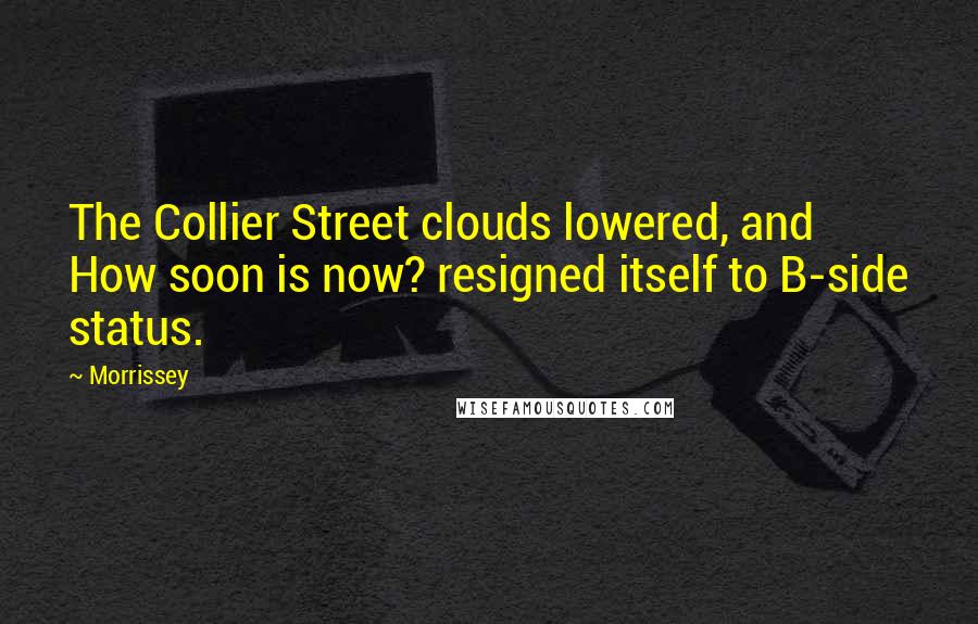 Morrissey Quotes: The Collier Street clouds lowered, and How soon is now? resigned itself to B-side status.