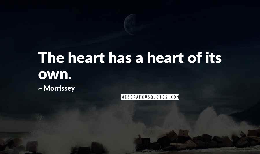 Morrissey Quotes: The heart has a heart of its own.