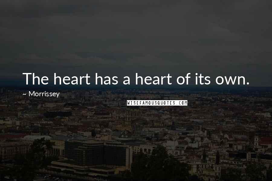 Morrissey Quotes: The heart has a heart of its own.