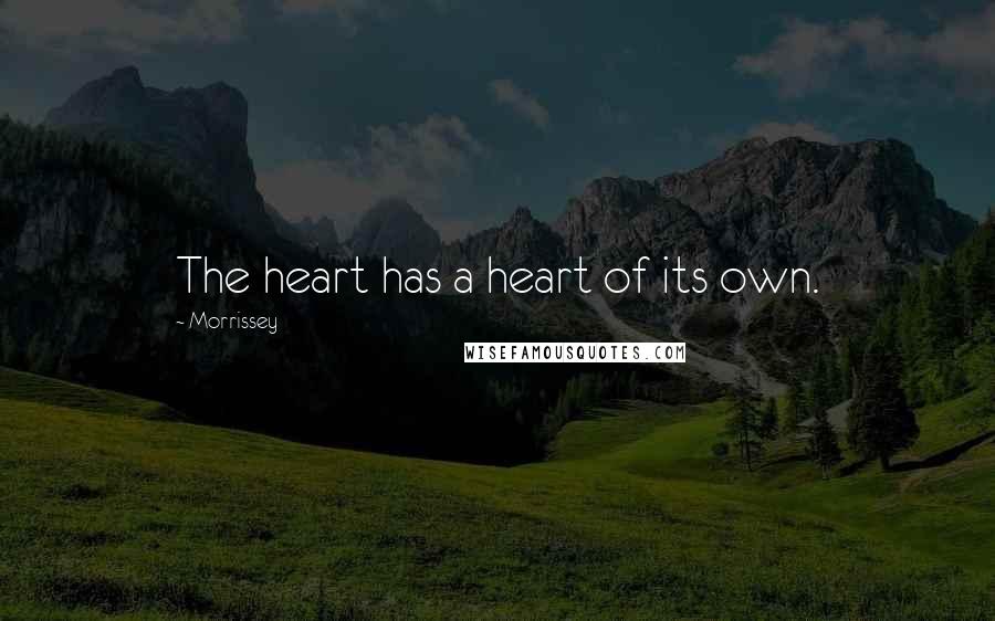 Morrissey Quotes: The heart has a heart of its own.