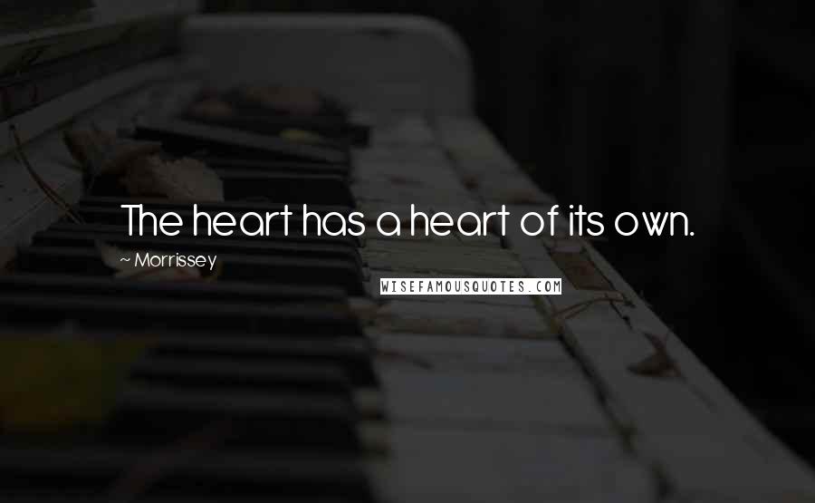 Morrissey Quotes: The heart has a heart of its own.