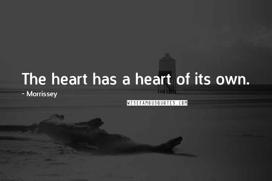 Morrissey Quotes: The heart has a heart of its own.