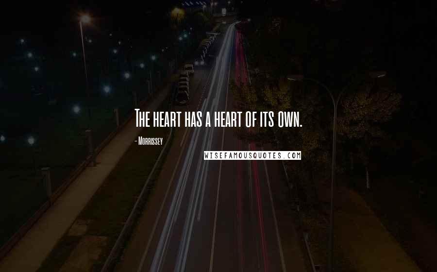 Morrissey Quotes: The heart has a heart of its own.