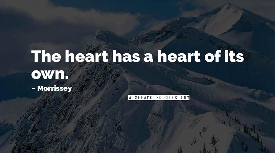 Morrissey Quotes: The heart has a heart of its own.