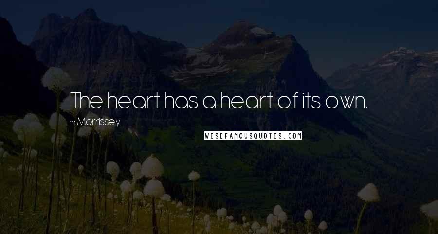 Morrissey Quotes: The heart has a heart of its own.
