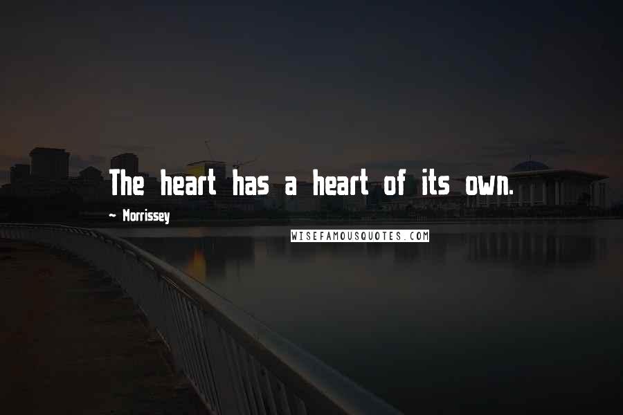 Morrissey Quotes: The heart has a heart of its own.