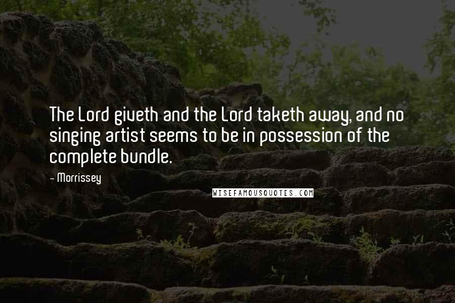 Morrissey Quotes: The Lord giveth and the Lord taketh away, and no singing artist seems to be in possession of the complete bundle.