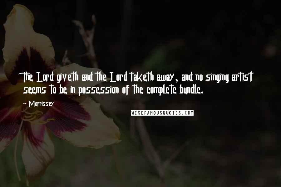 Morrissey Quotes: The Lord giveth and the Lord taketh away, and no singing artist seems to be in possession of the complete bundle.