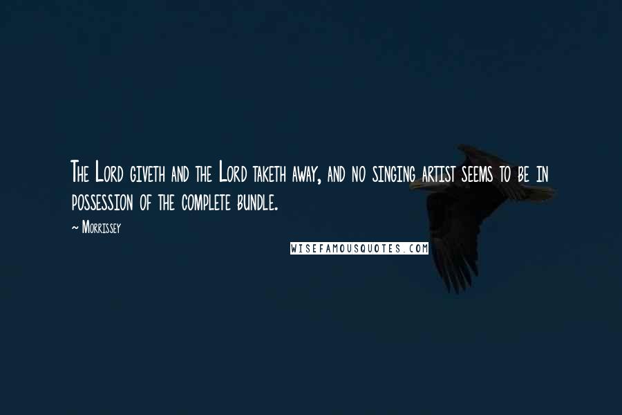 Morrissey Quotes: The Lord giveth and the Lord taketh away, and no singing artist seems to be in possession of the complete bundle.
