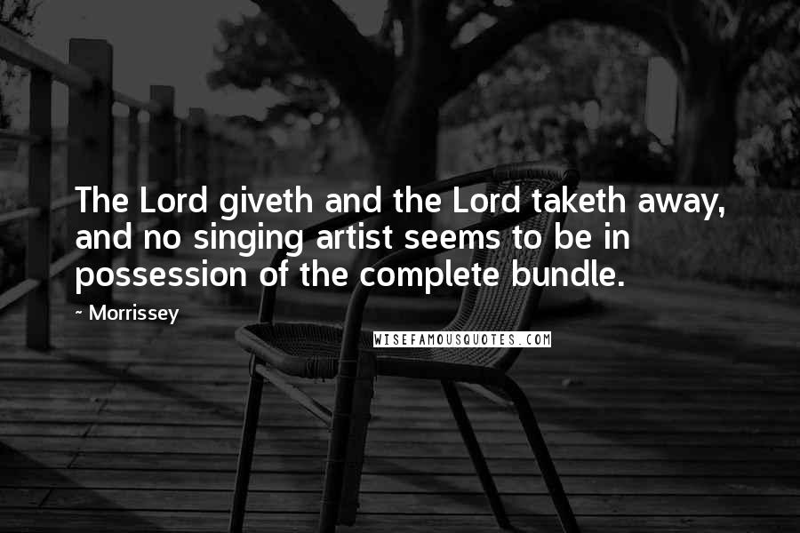 Morrissey Quotes: The Lord giveth and the Lord taketh away, and no singing artist seems to be in possession of the complete bundle.