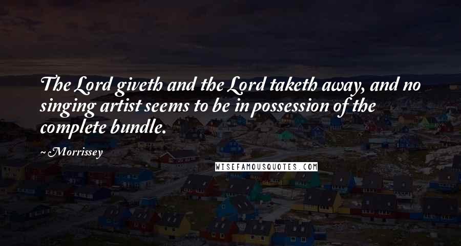 Morrissey Quotes: The Lord giveth and the Lord taketh away, and no singing artist seems to be in possession of the complete bundle.