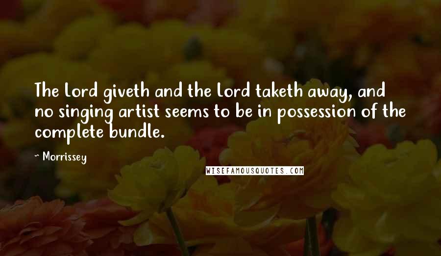 Morrissey Quotes: The Lord giveth and the Lord taketh away, and no singing artist seems to be in possession of the complete bundle.