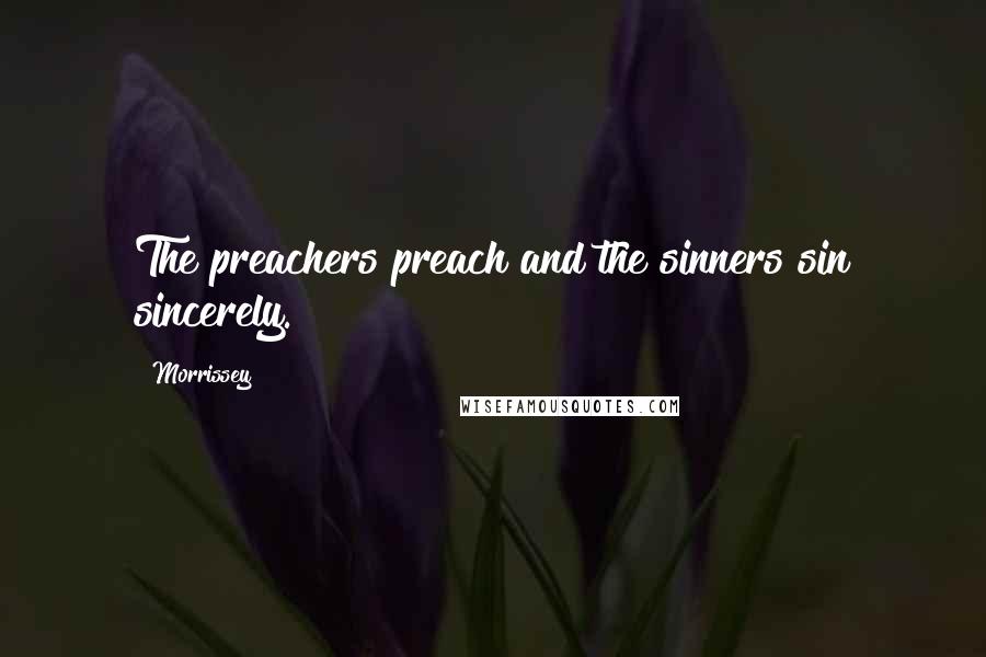 Morrissey Quotes: The preachers preach and the sinners sin sincerely.