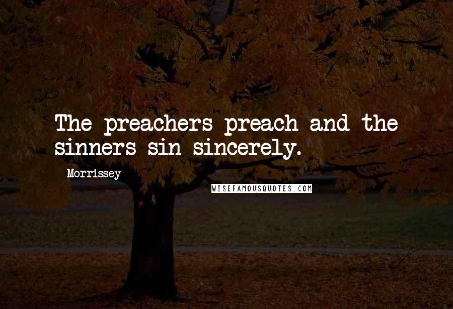 Morrissey Quotes: The preachers preach and the sinners sin sincerely.