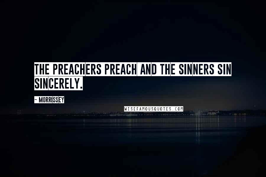 Morrissey Quotes: The preachers preach and the sinners sin sincerely.