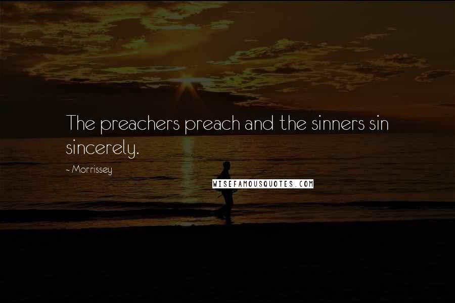 Morrissey Quotes: The preachers preach and the sinners sin sincerely.