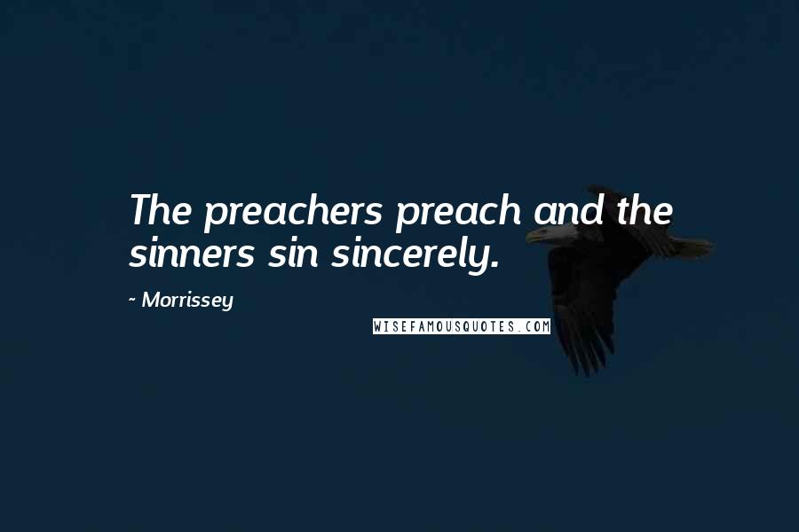 Morrissey Quotes: The preachers preach and the sinners sin sincerely.