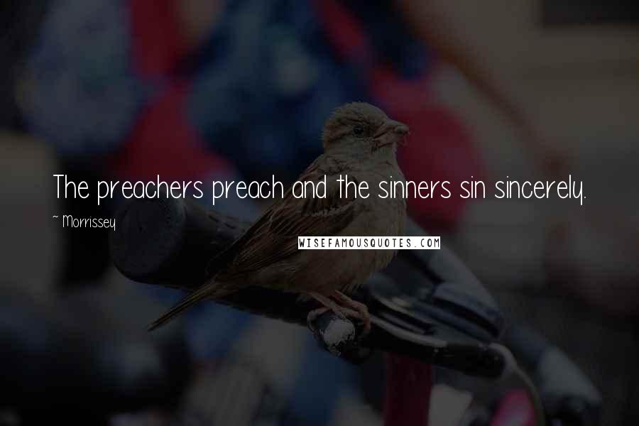 Morrissey Quotes: The preachers preach and the sinners sin sincerely.