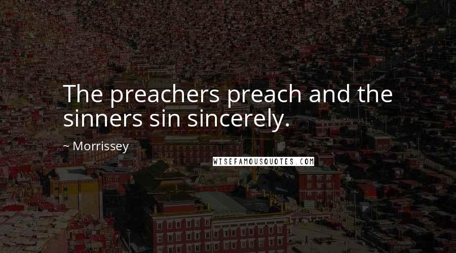 Morrissey Quotes: The preachers preach and the sinners sin sincerely.