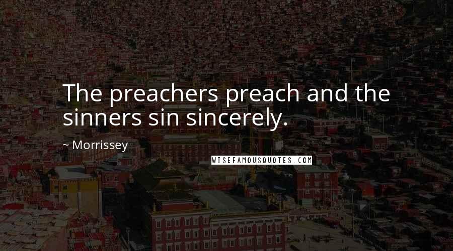 Morrissey Quotes: The preachers preach and the sinners sin sincerely.