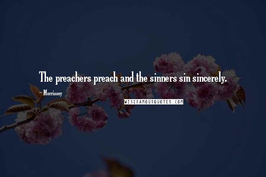 Morrissey Quotes: The preachers preach and the sinners sin sincerely.