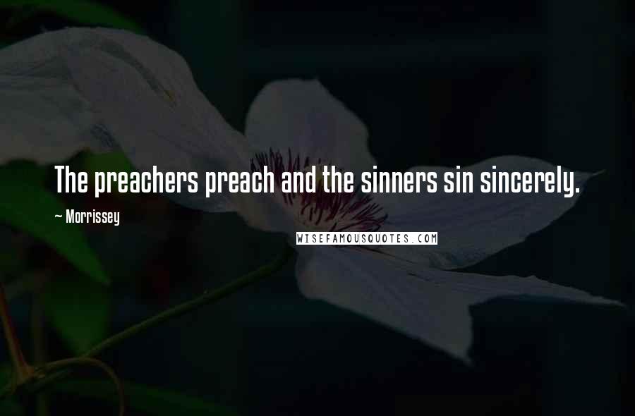 Morrissey Quotes: The preachers preach and the sinners sin sincerely.